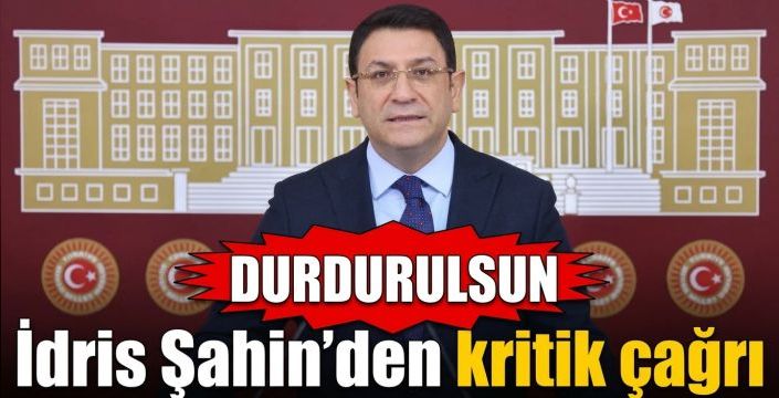 İdris Şahin’den kritik çağrı: Durdurulsun 