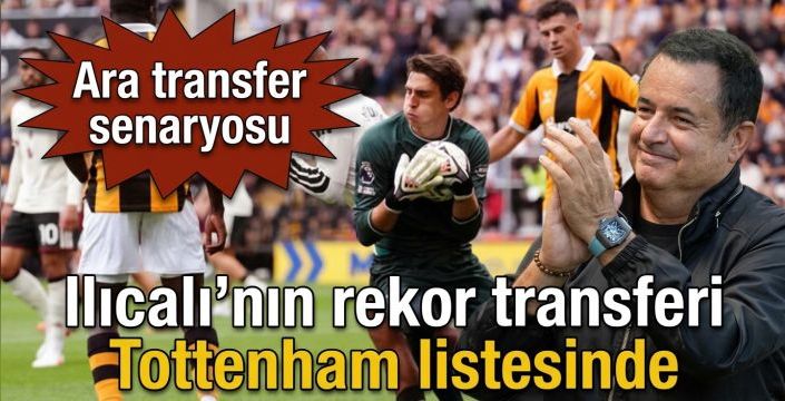 Ilıcalı’nın rekor transferi Tottenham listesinde! Ara transfer senaryosu