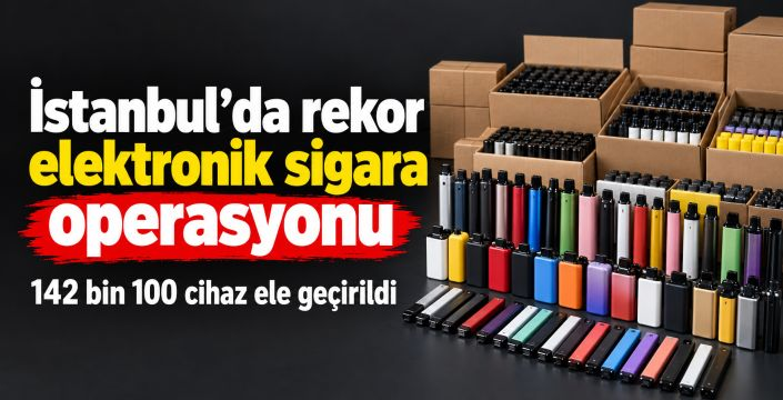 İstanbul’da 310 milyon liralık kaçak elektronik sigara ele geçirildi