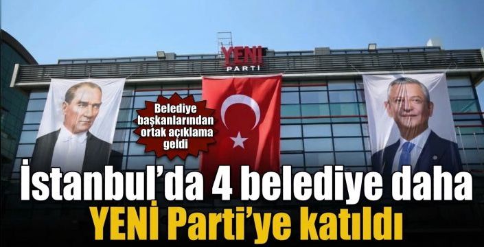 İstanbul’da 4 belediye daha YENİ Parti’ye katıldı! Belediye başkanlarından ortak açıklama geldi