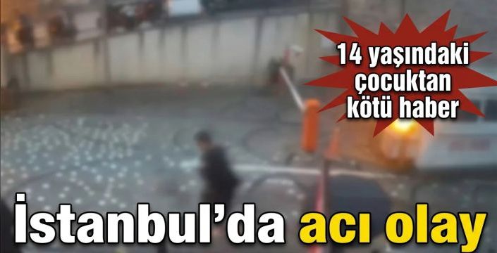 İstanbul’da acı olay! 14 yaşındaki çocuktan kötü haber