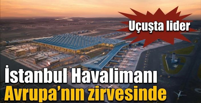 İstanbul Havalimanı Avrupa’nın zirvesinde! Uçuşta lider  