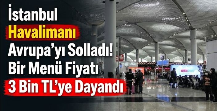 İstanbul Havalimanı Avrupa’yı Solladı! Bir Menü Fiyatı 3 Bin TL’ye Dayandı