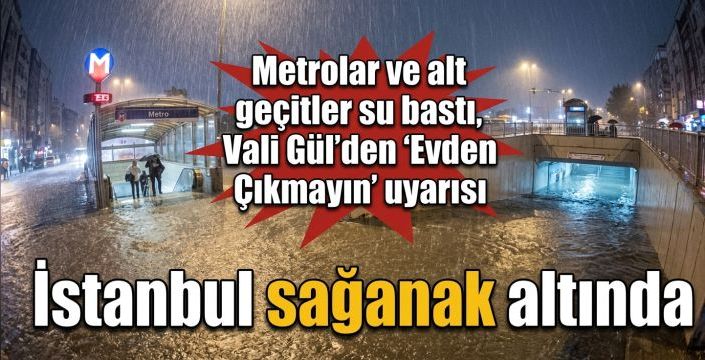İstanbul sağanak altında! Metrolar ve alt geçitler su bastı, Vali Gül’den ‘Evden Çıkmayın’ uyarısı