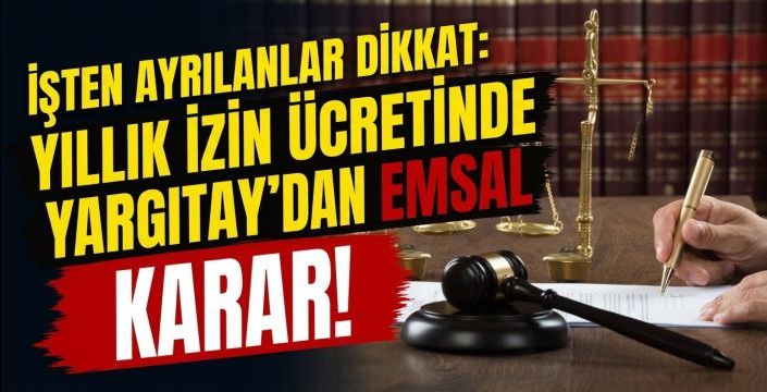 İşten Ayrılanlar Dikkat: Yıllık İzin Ücretinde Yargıtay'dan Emsal Karar!