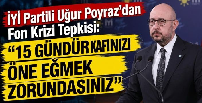 İYİ Partili Uğur Poyraz'dan Fon Krizi Tepkisi:
