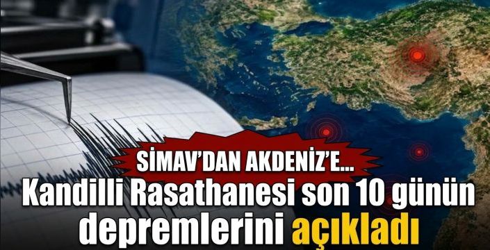 Kandilli Rasathanesi son 10 günün depremlerini açıkladı! Simav’dan Akdeniz’e...