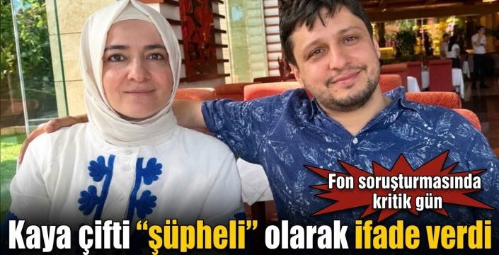 Kaya çifti “şüpheli” olarak ifade verdi! Fon soruşturmasında kritik gün