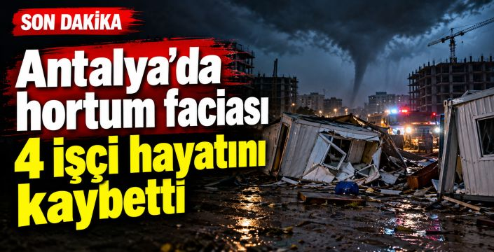 Kepez'de hortum felaketi: 4 işçi hayatını kaybetti