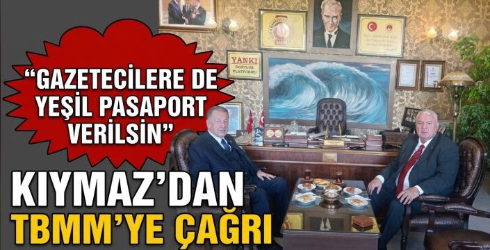 KIYMAZ’DAN TBMM’YE ÇAĞRI: “GAZETECİLERE DE YEŞİL PASAPORT VERİLSİN”