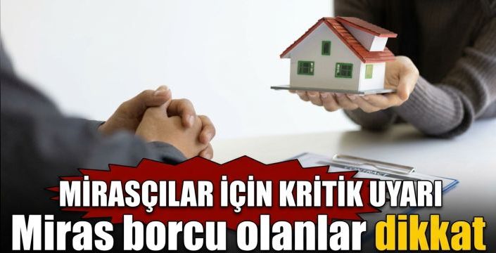 Miras borcu olanlar dikkat! Mirasçılar için kritik uyarı