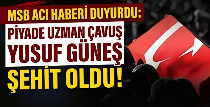 MSB Acı Haberi Duyurdu: Piyade Uzman Çavuş Yusuf Güneş Şehit Oldu