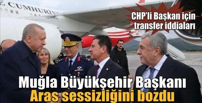 Muğla Büyükşehir Başkanı Aras sessizliğini bozdu! CHP'li Başkan için transfer iddiaları