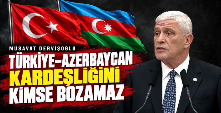 Müsavat Dervişoğlu: Türkiye–Azerbaycan kardeşliğini kimse bozamaz