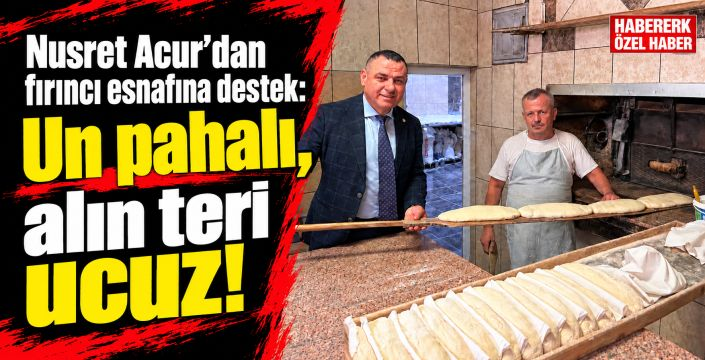Nusret Acur: Fırıncının ocağı yanmazsa milletin sofrasında ekmek kalmaz