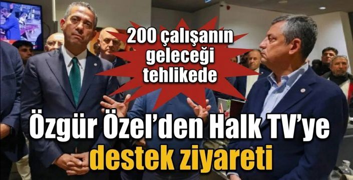 Özgür Özel’den Halk TV’ye destek ziyareti! 200 çalışanın geleceği tehlikede