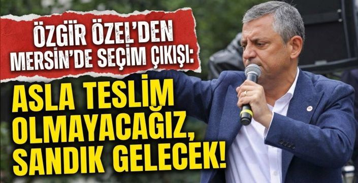 Özgür Özel'den Mersin'de Seçim Çıkışı:  