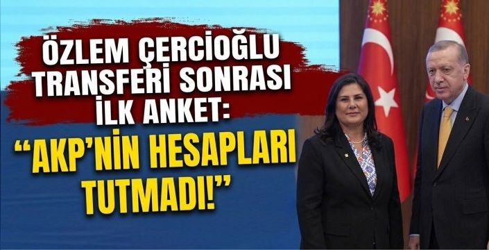 Özlem Çerçioğlu Transferi Sonrası İlk Anket: AKP'nin Hesapları Tutmadı!