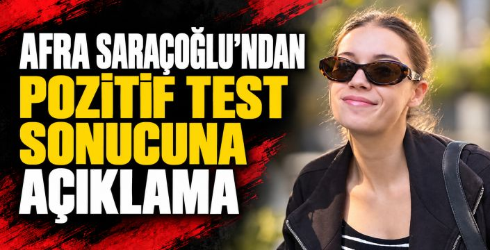 Pozitif test sonucu sonrası Afra Saraçoğlu sessizliğini bozdu
