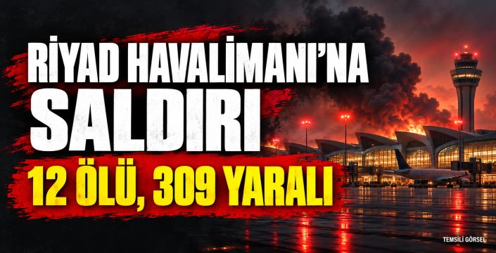 Riyad Havalimanı’na saldırı: 12 ölü, 309 yaralı