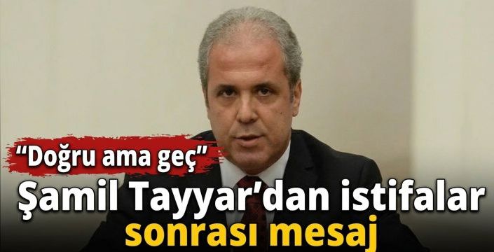 Şamil Tayyar’dan istifalar sonrası mesaj: Doğru ama geç