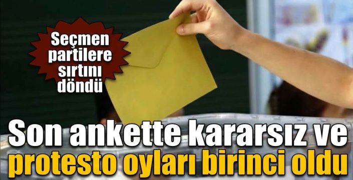 Son ankette kararsız ve protesto oyları birinci oldu! Seçmen partilere sırtını döndü