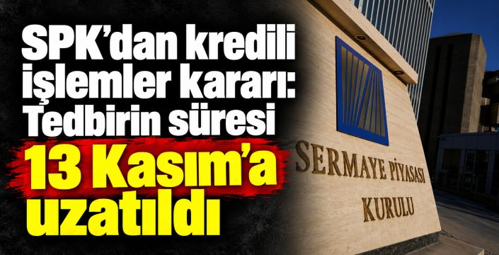 SPK’dan kredili işlemler kararı: Tedbirin süresi 13 Kasım’a uzatıldı