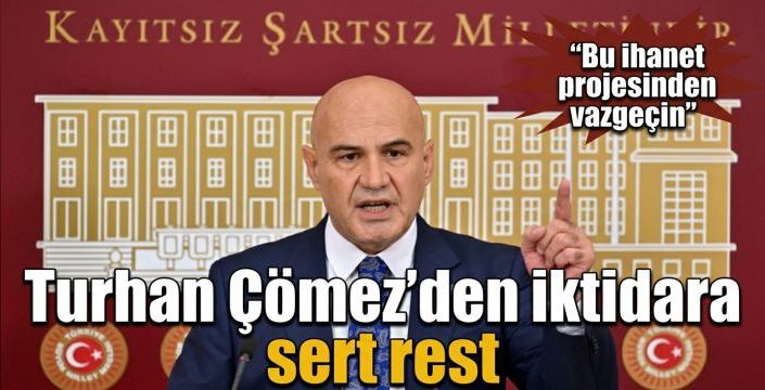 Turhan Çömez’den iktidara sert rest! “Bu ihanet projesinden vazgeçin”