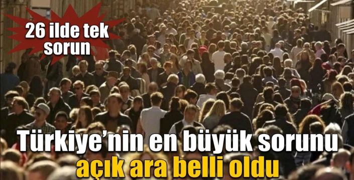Türkiye’nin en büyük sorunu açık ara belli oldu! 26 ilde tek sorun