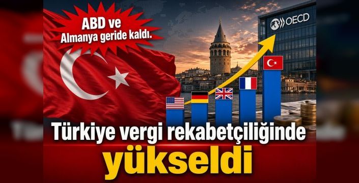 Türkiye vergi rekabetçiliğinde yükseldi! ABD ve Almanya geride kaldı