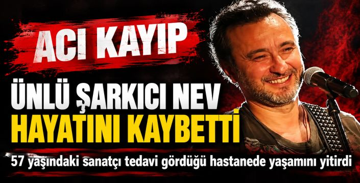 Ünlü şarkıcı Nev 57 yaşında hayatını kaybetti