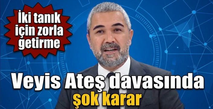 Veyis Ateş davasında şok karar! İki tanık için zorla getirme