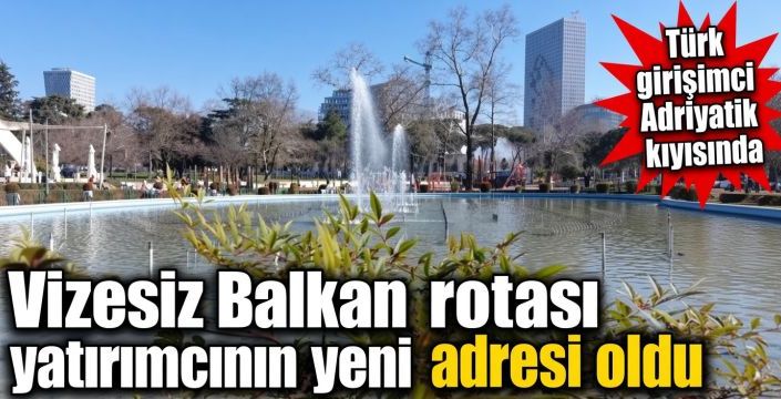 Vizesiz Balkan rotası yatırımcının yeni adresi oldu! Türk girişimci Adriyatik kıyısında
