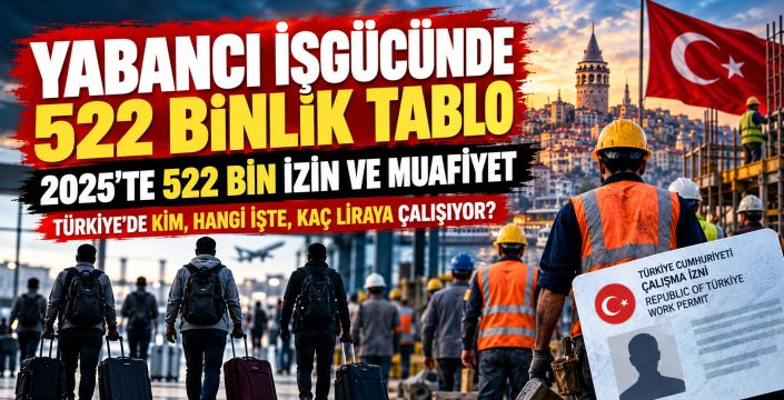 Yabancı işçiye izin tablosu büyüdü: 2025’te 522 bin işlem