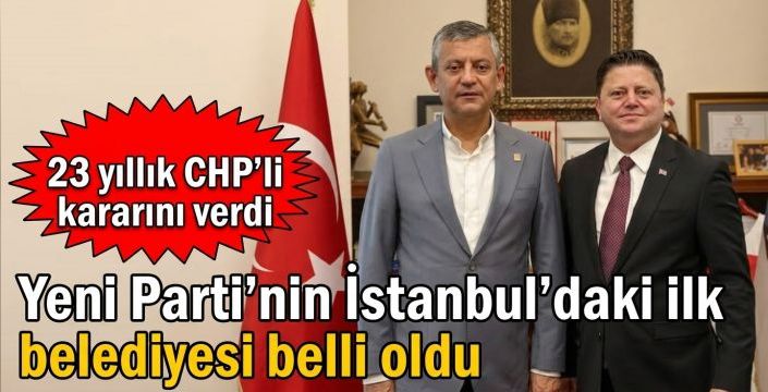 Yeni Parti'nin İstanbul'daki ilk belediyesi belli oldu! 23 yıllık CHP’li kararını verdi