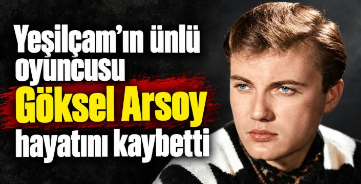 Yeşilçam’ın “Altın Çocuk”u Göksel Arsoy hayatını kaybetti